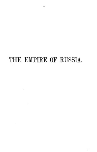 The Empire of Russia: From the Remotest Periods to the Present Time