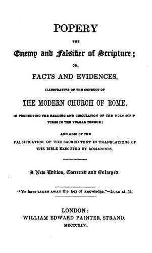 Popery, the enemy and the falsifier of Scripture. Or, Facts and evidences, illustrative of the ...