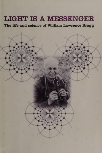 LIGHT IS A MESSENGER: THE LIFE AND SCIENCE OF WILLIAM LAWRENCE BRAGG.