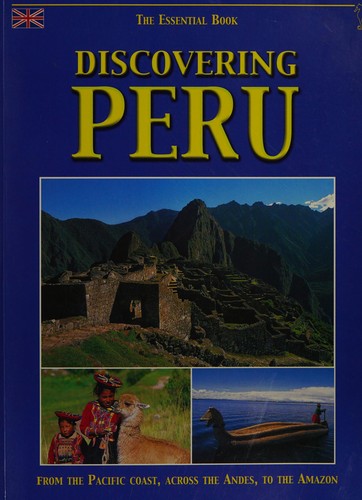 Discovering Peru the Essential Book (From the Pacific Coast, Across the Andies, to the Amazon)