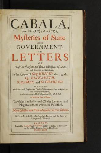 Cabala sive Scrinia sacra; mysteries of state and government : in letters of illustrious persons and great ministers of state. As well forreign as domestick, in the reigns of King Henry the Eight, Q : Elizabeth, K : James, and K : Charles