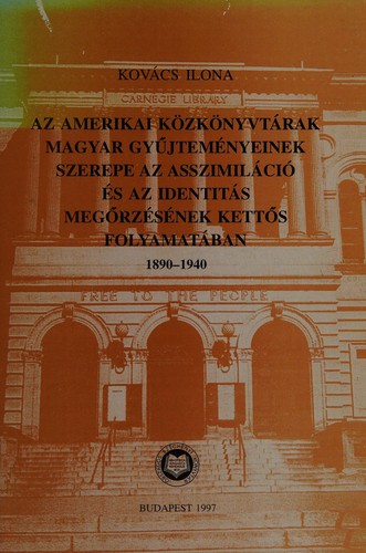 Az amerikai közkönyvtárak magyar gyűjteményeinek szerepe az asszimiláció és az identitás megőrzésének kettős folyamatában, 1890-1940