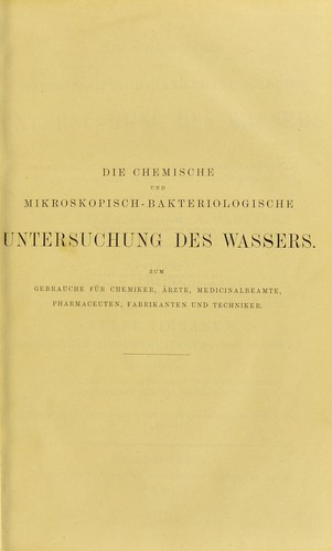 Die chemische und mikroskopisch-bakteriologische Untersuchung des Wassers, zum Gebrauche für Chemiker, Ärzte, Medicinalbeamte, Pharmaceuten, Fabrikanten und Techniker