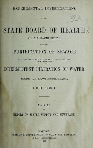 Experimental investigations by the State Board of Health of Massachusetts upon the purification of sewage by filtration and by chemical precipitation and upon the intermittent filtration of water. Made at Lawrence, Mass., 1888-1890