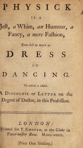Physick is a jest, a whim, an humour ... To which is added, a discourse or letter on the degree of doctor, in this profession