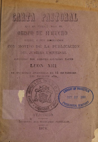Carta pastoral que el Ilmo. y Rmo. Sr. obispo de Ayacucho dirige a sus diocesanos, con motivo del jubileo universal, concedido por nuestro santísimo padre Leon XIII, en sus letras apostólicas del 15 de febrero del presente año