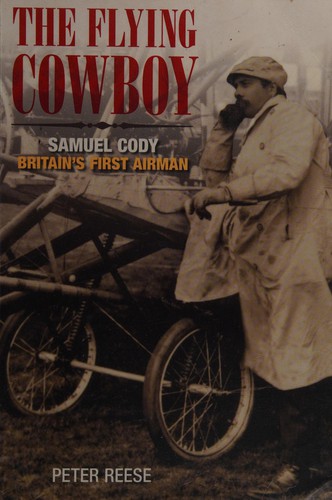 FLYING COWBOY: SAMUEL CODY: BRITAIN'S FIRST AIRMAN.