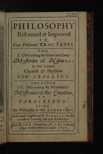 Philosophy reformed and improved in four profound tractates. The I discovering the great and deep mysteries of nature : by that learned chymist & physitian Osw : Crollius. The other III discovering the wonderfull mysteries of the creation by Paracelsus
