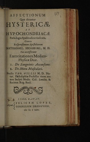 Affectionum quae dicuntur hystericae et hypochondriacae pathologia spasmodica vindicata, contra responsionem epistolarem Nathanael. Highmori, M.D. Cui accesserunt exercitationes medico-physicae duae. 1. De sanguinis accensione. 2. De motu musculari ...
