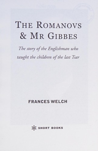 ROMANOVS & MR. GIBBES: THE STORY OF THE ENGLISHMAN WHO TAUGHT THE CHILDREN OF THE LAST... TSAR.