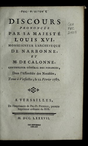 Discours prononce  par Sa Majeste  Louis XVI, Monseigneur l'archeveque de Narbonne, et M. de Calonne, controlleur ge ne ral des finances, dans l'Assemble e des notables, tenue a   Versailles, le 22 fe vrier 1787