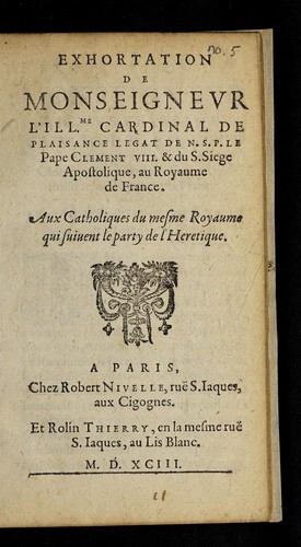 Exhortation de Monseignevr l'illme. Cardinal de Plaisance, legat de N.S.P. le Pape, Clement VIII. & du S. siege apostolique, au royaume de France