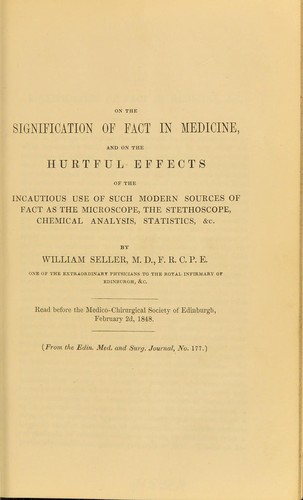 On the signification of fact in medicine, and on the hurtful effects of the incautious use of such modern sources of fact as the microscope, the stethoscope, chemical analysis, statistics, &c