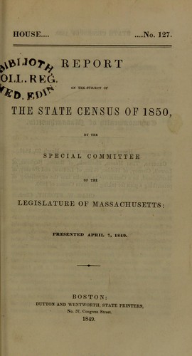 Report on the subject of the State Census of 1850, by the special committee of the legislature of Massachusetts presented April 7, 1849