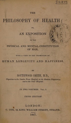 The philosophy of health; or, An exposition of the physical and mental constitution of man, with a view to the promotion of human longevity and happiness