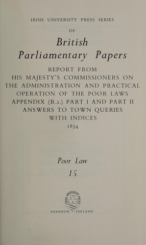 Report from His Majesty's Commissioners on the administration and practical operation of the Poor Laws, appendix (B. 2.), part I and part II, answers to town queries