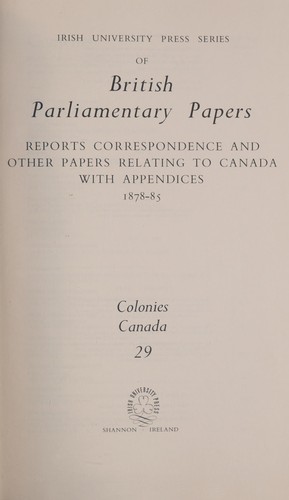 Reports, correspondence and other papers relating to Canada