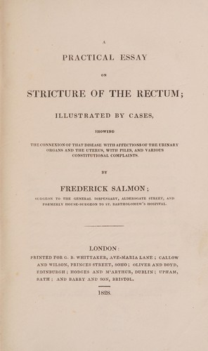 A practical essay on stricture of the rectum; illustrated by cases, showing the connexion of that disease with affections of the urinary organs and the uterus, with piles, and various constitutional complaints