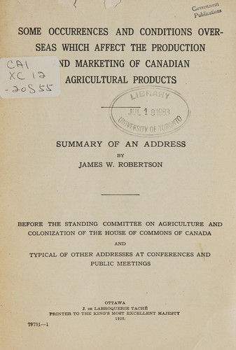 SOME OCCURRENCES AND CONDITIONS OVERSEAS WHICH AFFECT THE PRODUCTION AND MARKETING OF CANADIAN AGRICULTURAL PRODUCTS - SUMMARY OF AN ADDRESS BY JAMES W. ROBERTSON