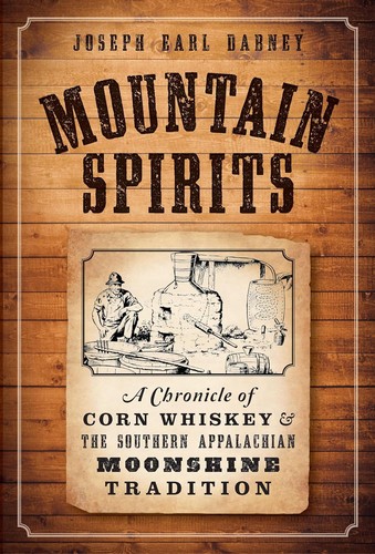Mountain Spirits II; The Continuing Chronicle of Moonshine Life and Corn Whiskey, Wines, Ciders & Beers in America's Appalachians