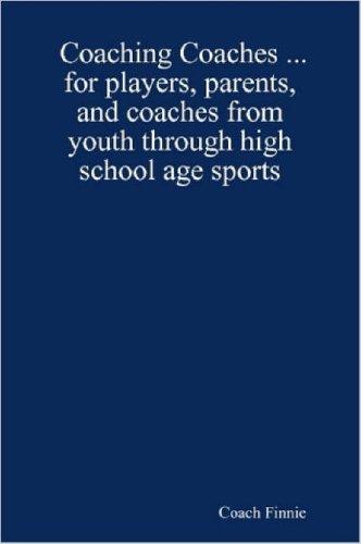 Coaching Coaches ... for players, parents, and coaches from youth through high school age sports