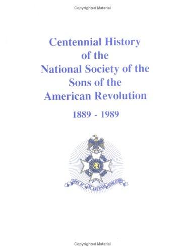 Centennial History of the National Society of the Sons of the Americn Revolution 1889-1989