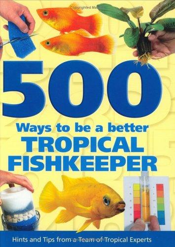 500 WAYS TO BE A BETTER TROPICAL FISHKEEPER