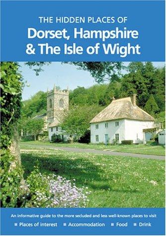 HIDDEN PLACES OF DORSET, HAMPSHIRE AND THE ISLE OF WIGHT (The Hidden Places)