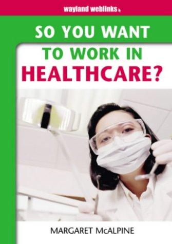 So You Want to Work in Healthcare (So You Want to Work)