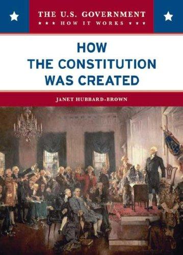 How the Constitution Was Created (The U.S. Government: How It Works)