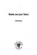 Waste not your tears