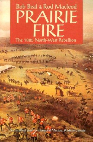 Prairie Fire :The 1885 North-West Rebellion