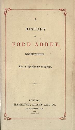 A history of Ford Abbey, Dorsetshire: late in the county of Devon.