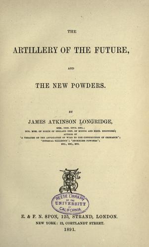 The artillery of the future and the new powders / By James Atkinson Longridge.