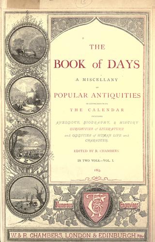 The book of days, a miscellany of popular antiquities in connection with the calendar, including anecdote, biography, & history, curiosities of literature and oddities of human life and character.