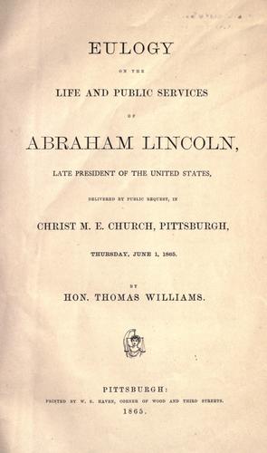 Eulogy on the life and public services of Abraham Lincoln ... delivered by public request, in Christ M. E. church, Pittsburgh, Thursday, June 1, 1865.
