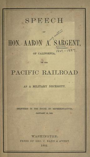 Speech of Hon. Aaron A. Sargent, of California, on the Pacific railroad as a military necessity; delivered in the House of representatives, January 31, 1862.