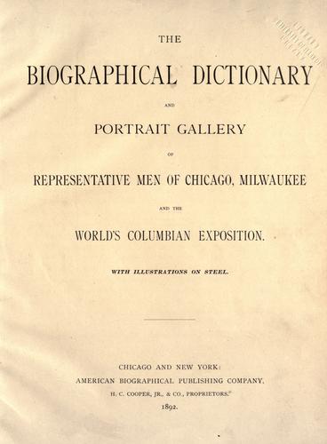 The Biographical dictionary and portrait gallery of representative men of Chicago and the World's Columbian Exposition.