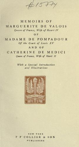 Memoirs of Marguerite de Valois, queen of France, wife of Henri IV; of Madame de Pompadour of the court of Louis XV; and of Catherine de Medici, queen of France, wife of Henri II