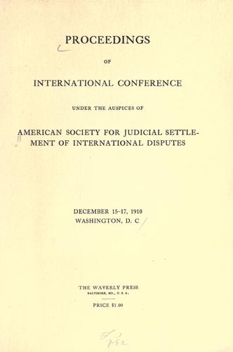 Proceedings of international conference under the auspices of American society for judicial settlement of international disputes, December, 15-17, 1910, Washington, D. C.