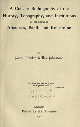 A concise bibliography of the history, topography, and institutions of the shires of Aberdeen, Banff, and Kincardine