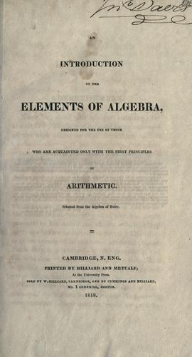 An introduction to the elements of algebra, designed for the use of those who are acquainted only with the first principles of arithmetic. Selected from the algebra of Euler