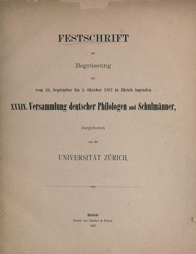 Festschrift zur Begrüssung der vom 28 September bis 1. Oktober 1887 in Zürich tagenden XXXIX. Versammlung deutscher Philologen und Schulmänner, dargeboten von der Universität Zürich.