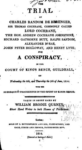 The trial of Charles Random de Berenger, Sir Thomas Cochrane, commonly called Lord Cochrane, the Hon. Andrew Cochrane Johnstone, Richard Gathorne Butt, Ralph Sandom, Alexander M'Rae, John Peter Holloway, and Henry Lyte for a conspiracy