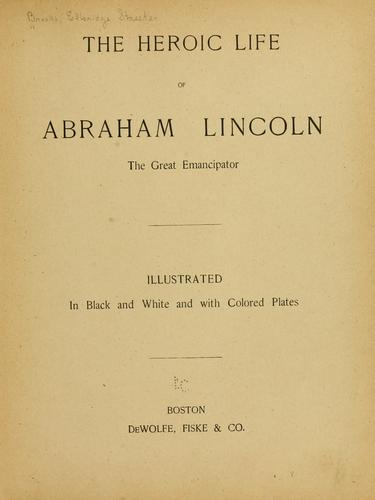 The heroic life of Abraham Lincoln the great emancipator.