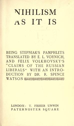 Nihilism as it is, being Stepniak's pamphlets translated by E.L. Voynich, and Felix Volkhovsky's "Claims of the Russian liberals", with an introd. by Dr. R. Spence Watson.