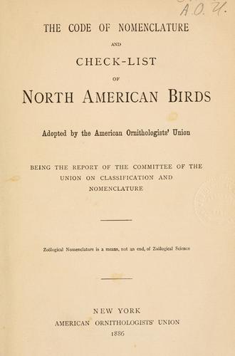 The code of nomenclature and check-list of North American birds    adopted by the American Ornithologists' Union;  being the report of the Committee of the Union on Classification and Nomenclature.