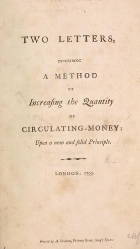Two letters describing a method of increasing the quantity of circulating-money, upon a new and solid principle