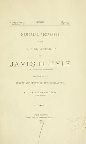 Memorial addresses on the life and character of James H. Kyle (late a senator from South Dakota), delivered in the Senate and House of representatives, Fifty-seventh Congress, first session.