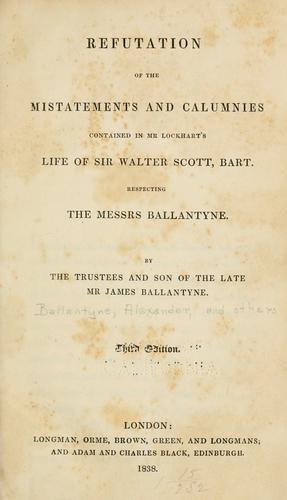 Refutation of the mistatements [sic] and calumnies contained in Mr. Lockhart's life of Sir Walter Scott, bart